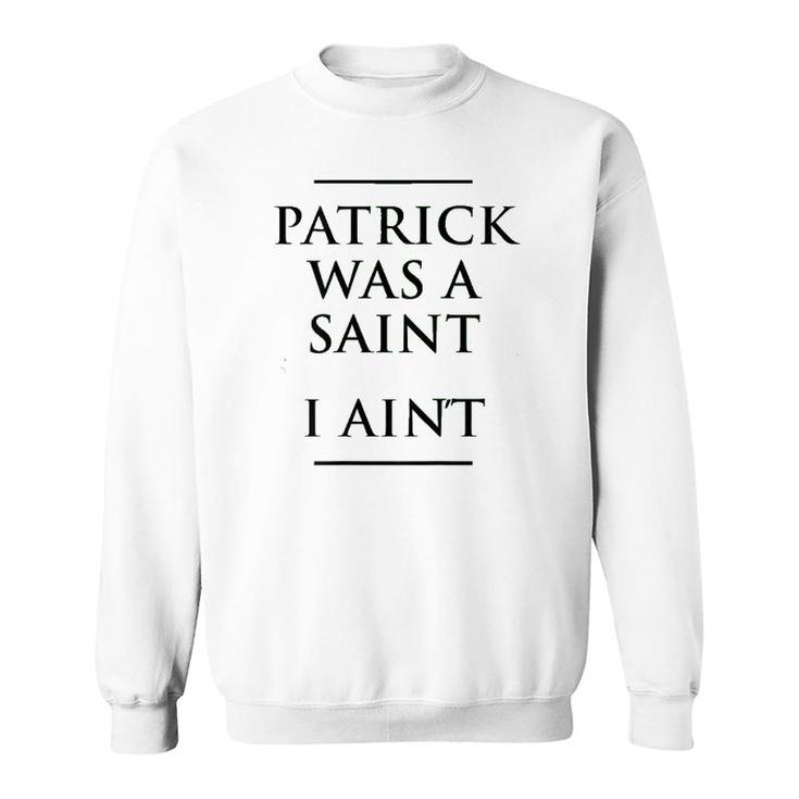 Patrick Was A Saint I Ain't Funny St Patrick's Day Sweatshirt