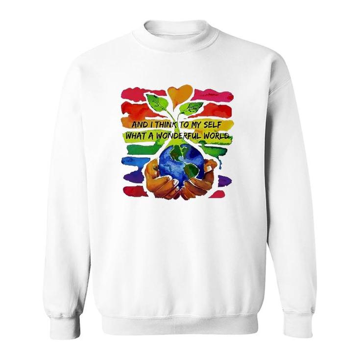 Rainbow Earth And Plant And I Think To My Self What A Wonderful World Sweatshirt