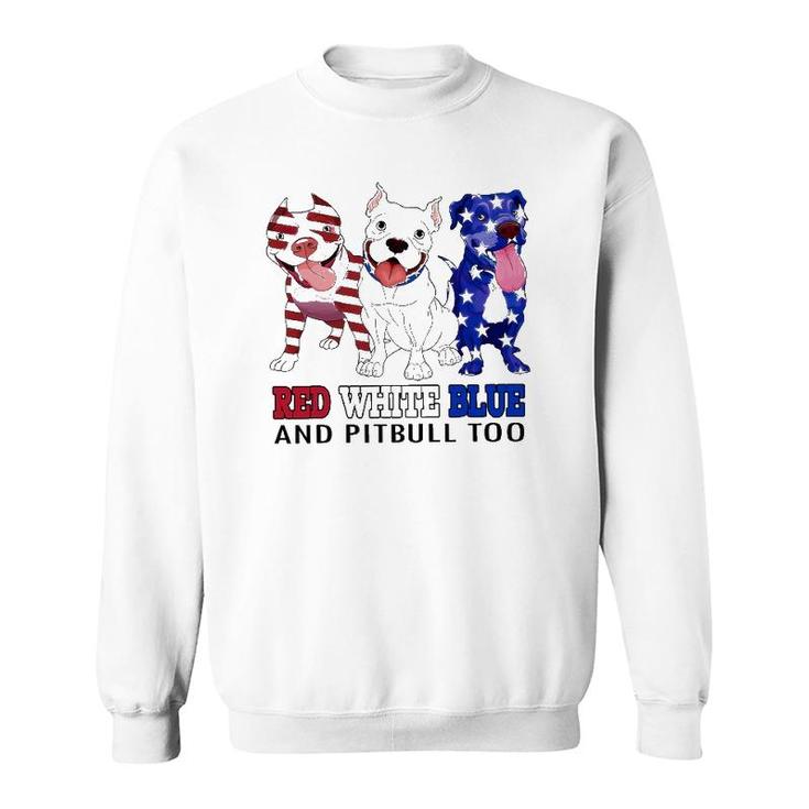 Red White Blue And Pitbull Too 4Th Of July Independence Day Sweatshirt