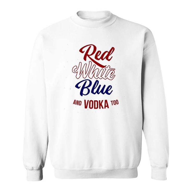 Red White Blue & Vodka Too July 4 Usa Drinking Meme Sweatshirt