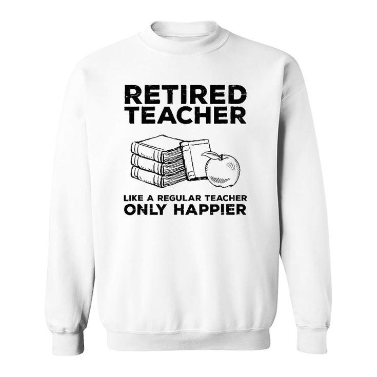 Retired Teacher Just Like A Regular Teacher Happier Sweatshirt