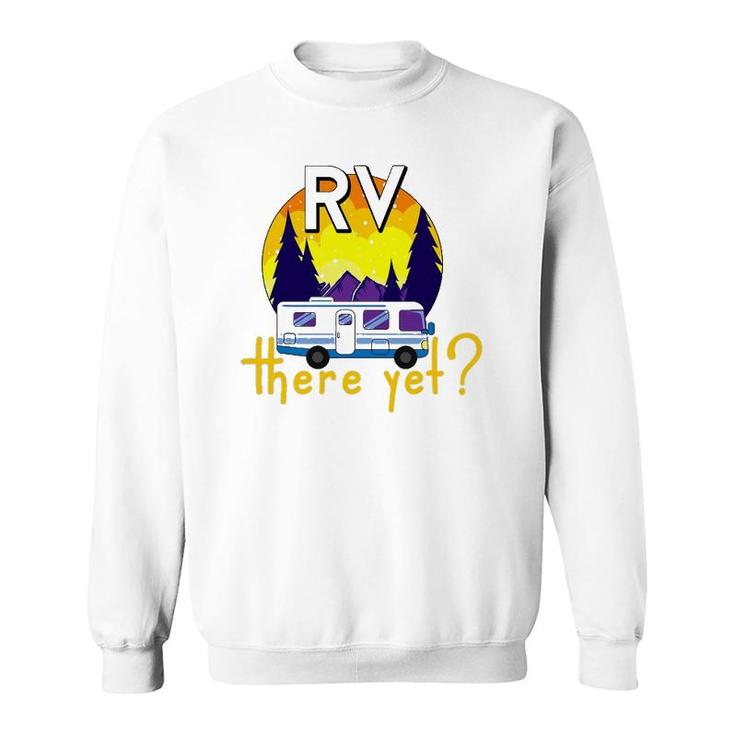 Rv There Yet Funny Trailer Family Vacation Road Trip Gift Sweatshirt