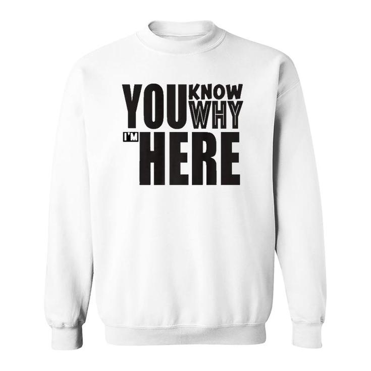 Sarcastic You Know Why I'm Here Funny Sweatshirt