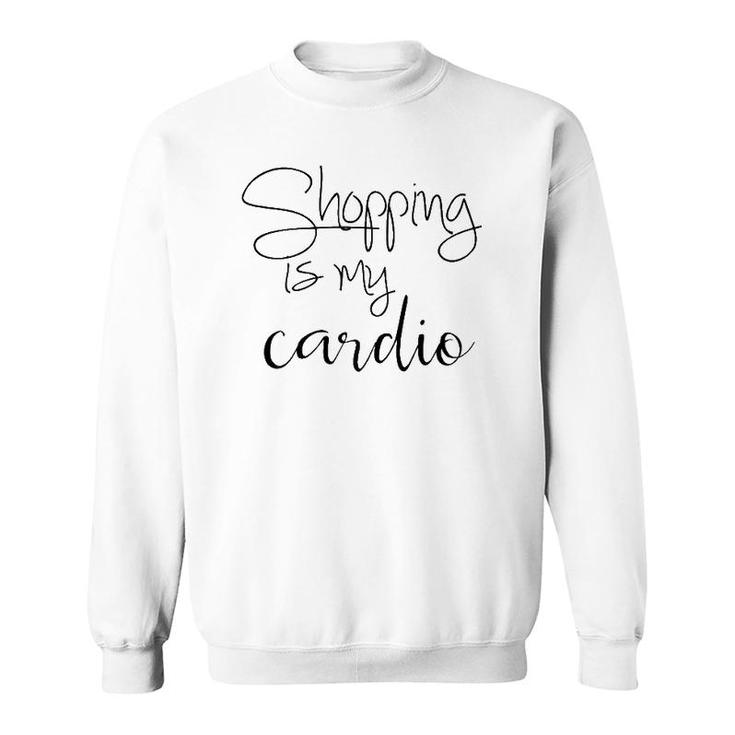 Shopping Is My Cardio Funny Workout Quote Sweatshirt