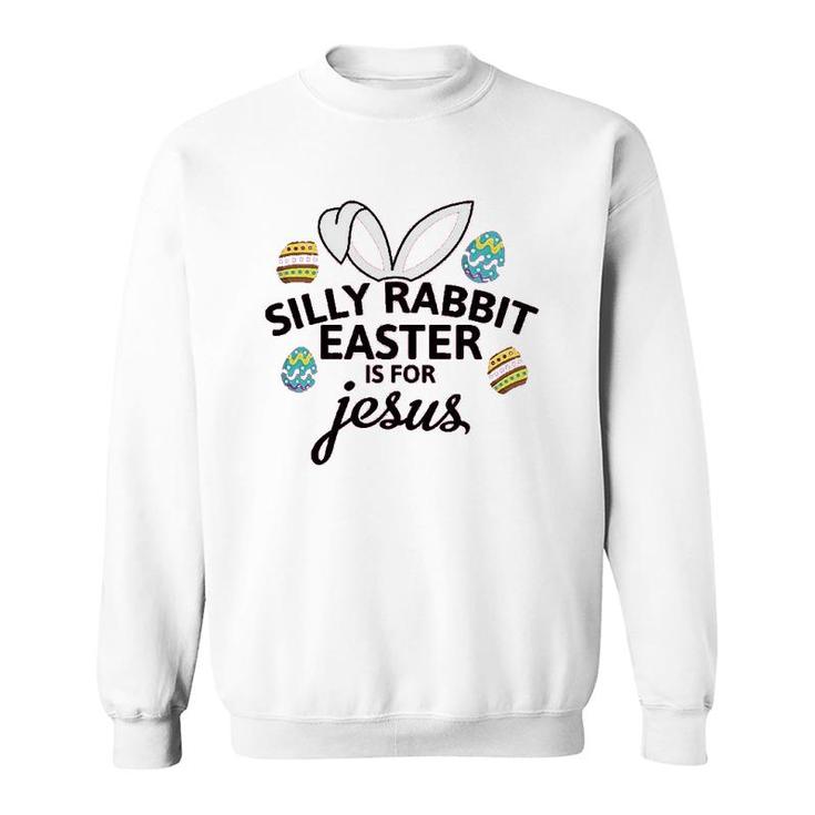 Silly Rabbit Easter Is For Jesus Sweatshirt