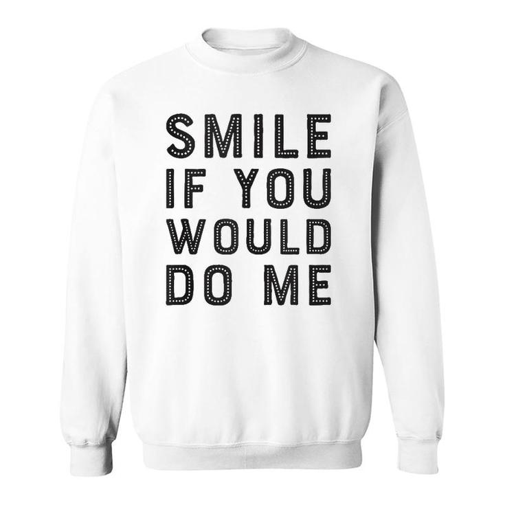Smile If You Would Do Me Funny Funny For Men, Women, Kids  Sweatshirt