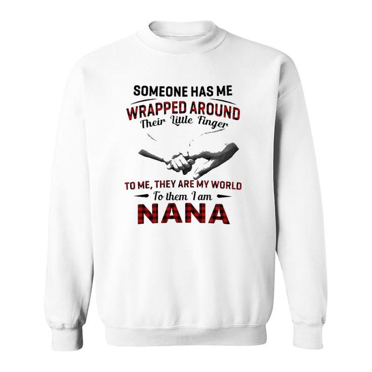 Someone Has Me Wrapped Around Their Little Finger To Me They Are My World To Them I Am Nana Sweatshirt