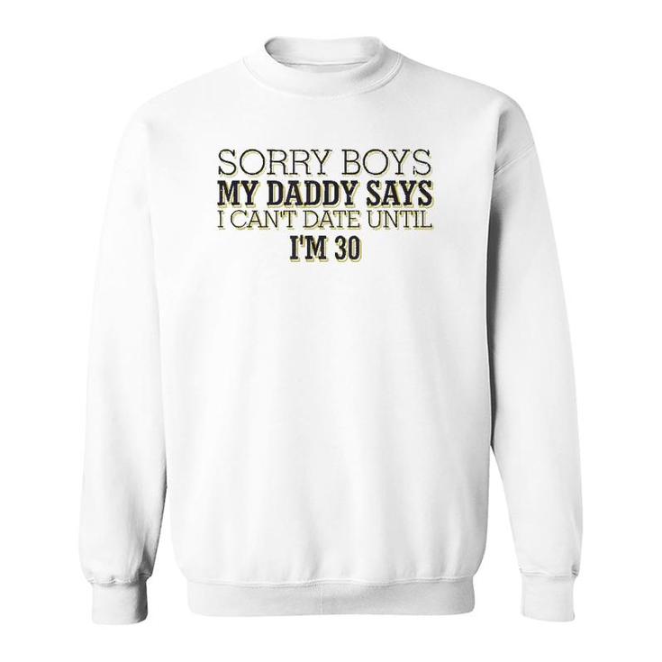 Sorry Boys My Daddy Says I Can't Date Until I'm 30 Funny Sweatshirt