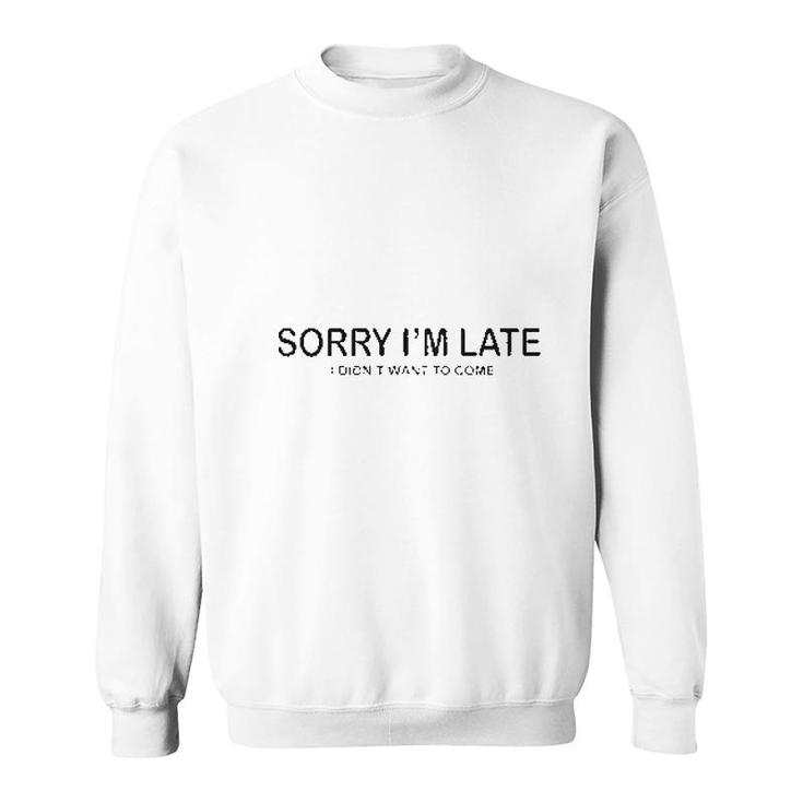 Sorry I Am Late I Did Not Want To Come Funny Sweatshirt