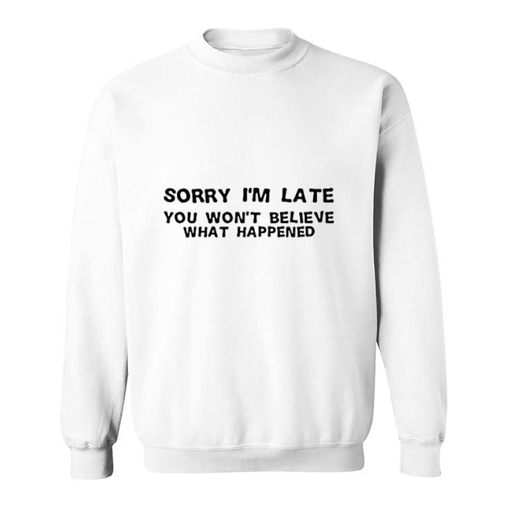 Sorry I Am Late You Will Nott Believe What Happened Sweatshirt