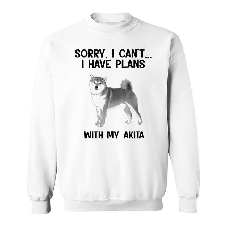 Sorry I Cant I Have Plans With My Akita Sweatshirt