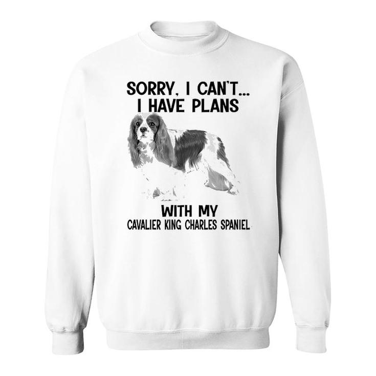 Sorry I Cant I Have Plans With My Cavalier King Charles Spaniel Sweatshirt