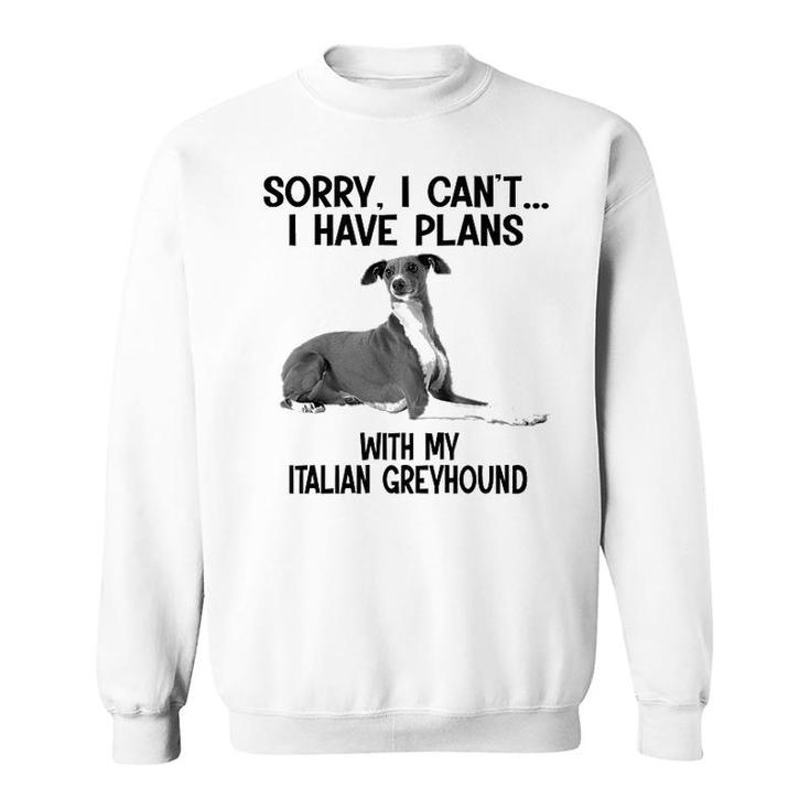 Sorry I Cant I Have Plans With My Italian Greyhound Sweatshirt
