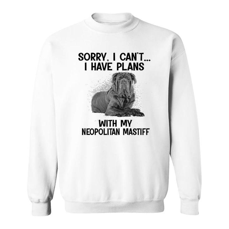 Sorry I Cant I Have Plans With My Neopolitan Mastiff Sweatshirt