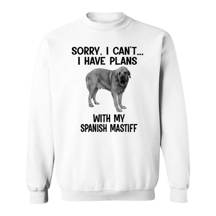Sorry I Cant I Have Plans With My Spanish Mastiff Sweatshirt
