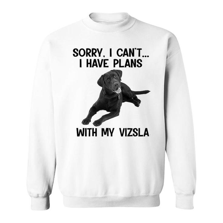 Sorry I Cant I Have Plans With My Vizsla Sweatshirt