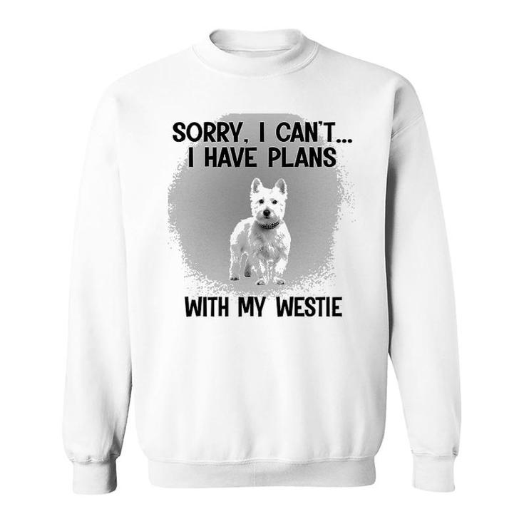 Sorry I Cant I Have Plans With My Westie Sweatshirt
