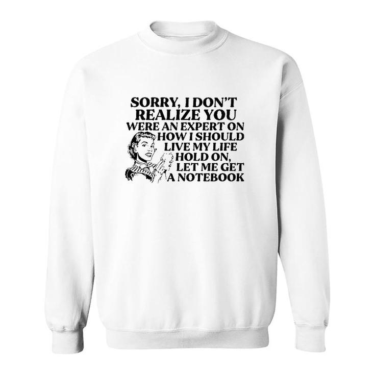 Sorry I Don't Realize You Were An Expert On How I Should Live My Life Hold On Let Me Get A Notebook Sweatshirt