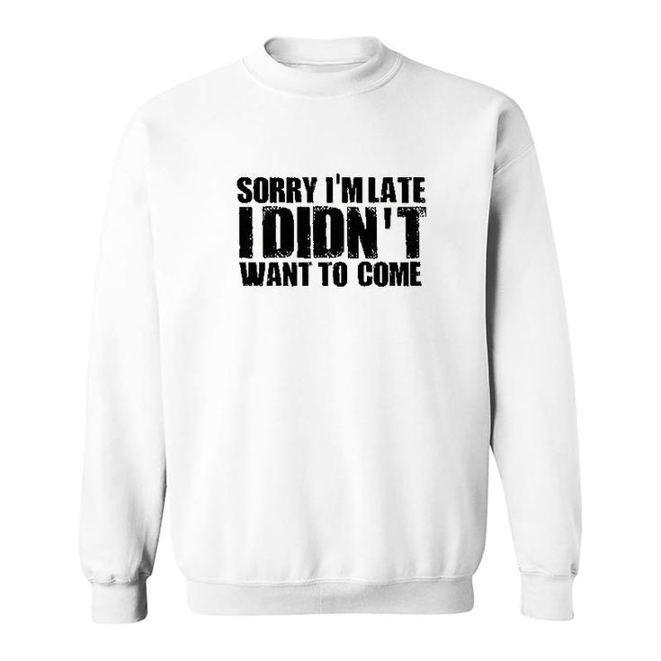 Sorry Im Late I Didnt Want To Come Sweatshirt