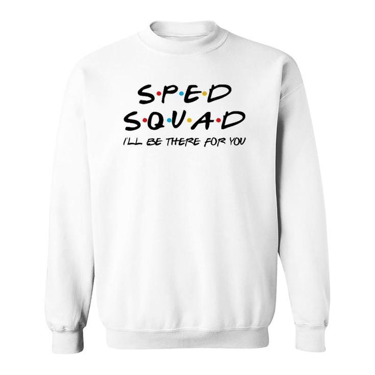 Sped Squad I'll Be There For You Special Education Teacher Sweatshirt