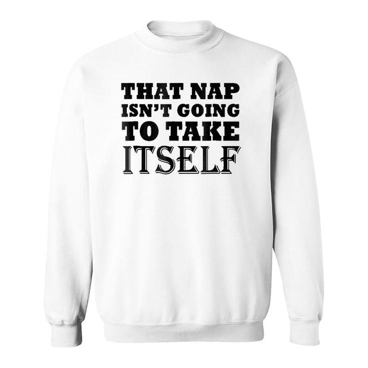 That Nap Isn't Going To Take Itself Funny Weekend Sleepsh Sweatshirt