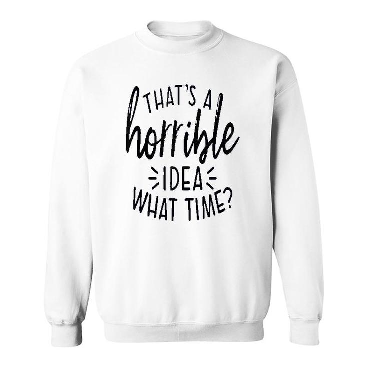 Thats A Horrible Idea What Time Sweatshirt