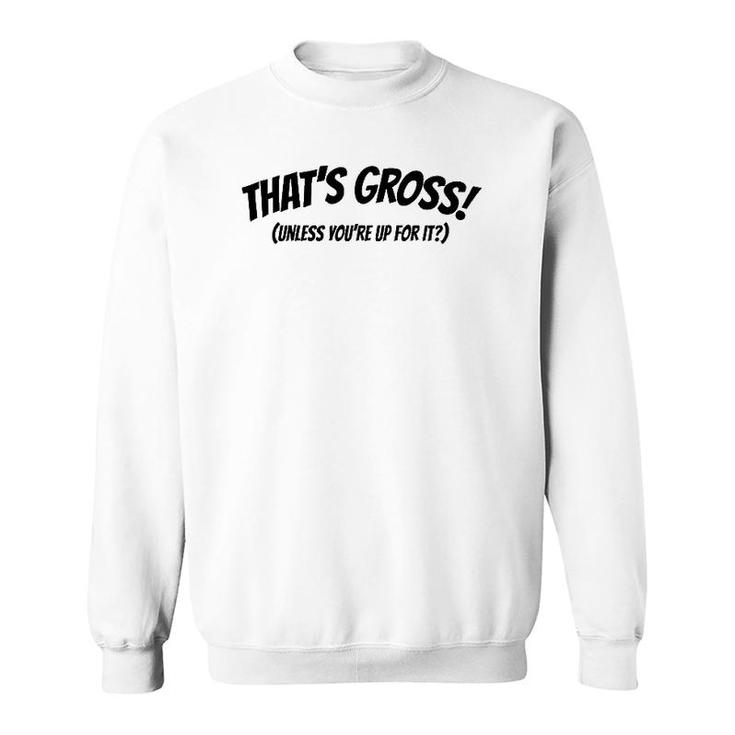 That's Gross Unless You're Up For It Sweatshirt