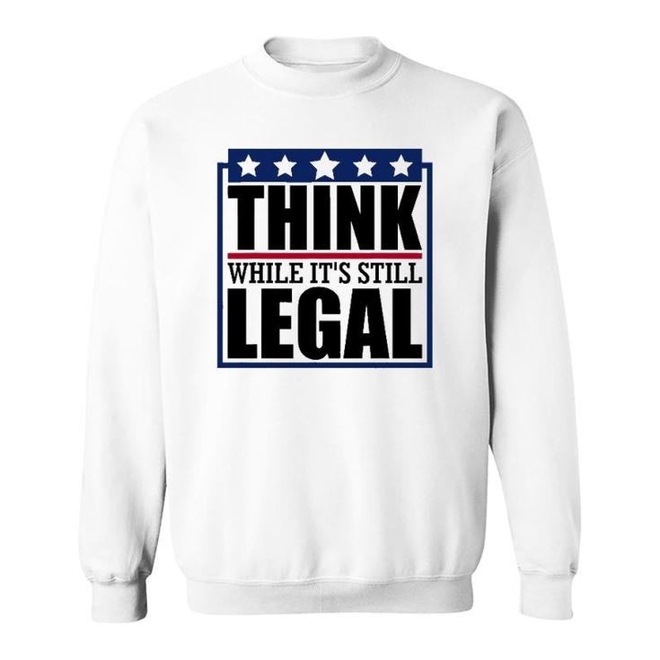 Think While It's Still Legal Funny Quote Saying Sweatshirt