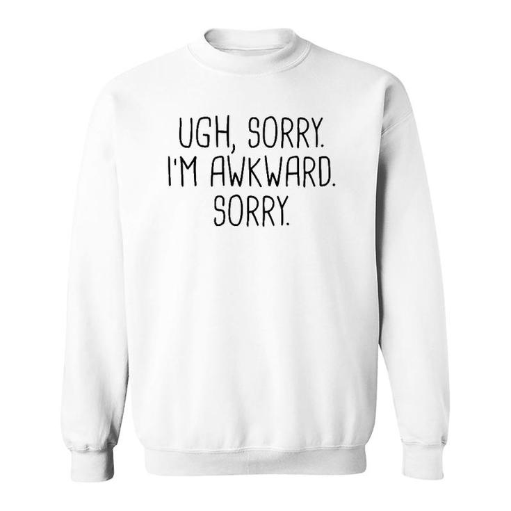 Ugh Sorry I'm Awkward Sorry Funny Saying Meme Quote Gift Sweatshirt