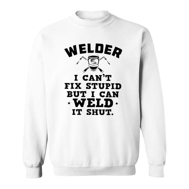 Welder I Can't Fix Stupid But I Can Weld It Shut Sweatshirt
