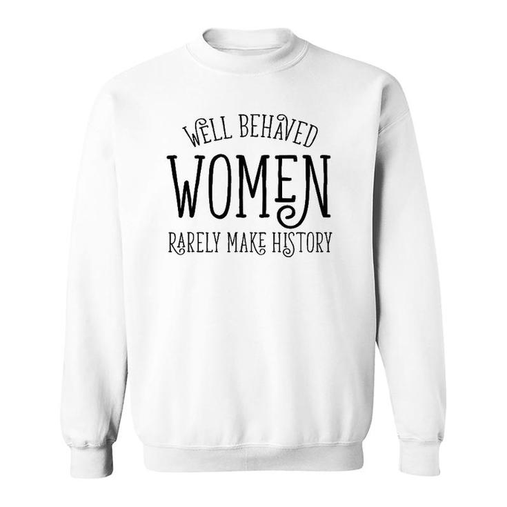 Well Behaved Women Rarely Make History Cute Feminist Quote Sweatshirt