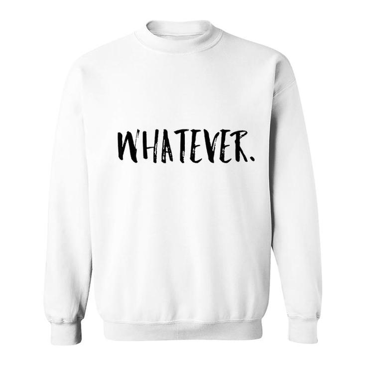 Whatever Funny Gift Men Women Sweatshirt