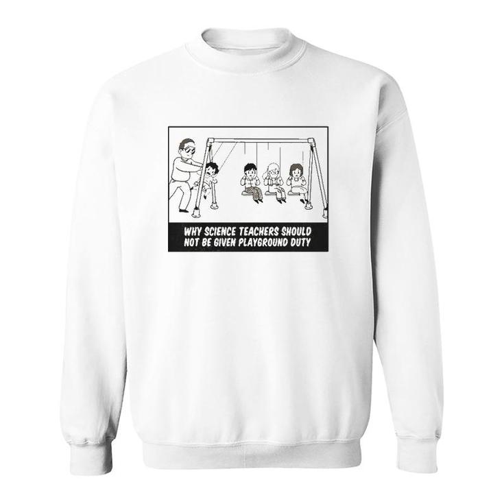 Why Science Teachers Should Not Be Given Playground Duty Sweatshirt