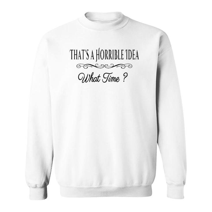 Womens That's A Horrible Idea What Time Funny Quote Sarcastic V-Neck Sweatshirt
