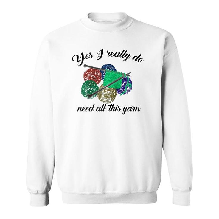 Yes I Really Do Need All This Yarn Handcrafts Gift Sweatshirt