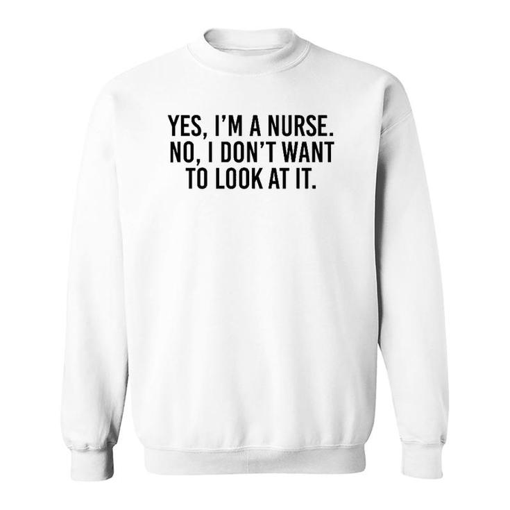 Yes I'm A Nurse No I Don't Want To Look At It Sweatshirt