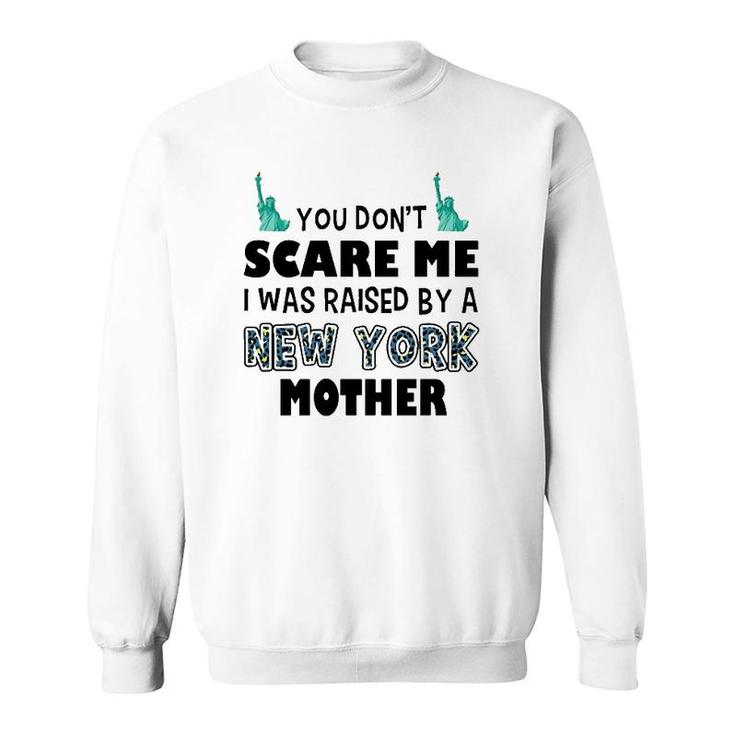 You Don't Scare Me I Was Raised By A New York Mother Sweatshirt