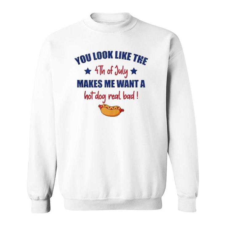 You Look Like 4Th Of July Makes Me Want A Hot Dog Real Bad F  Sweatshirt