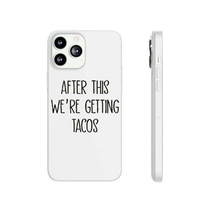 After This We Are Getting Tacos Phonecase iPhone