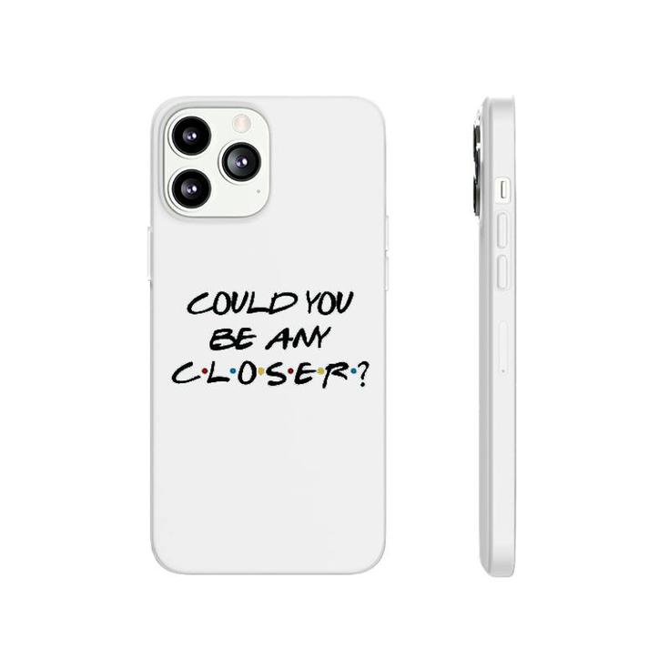 Could You Be Any Closer Phonecase iPhone