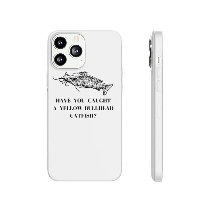 Have You Caught A Yellow Bullhead Catfish Fishing Lover Phonecase iPhone