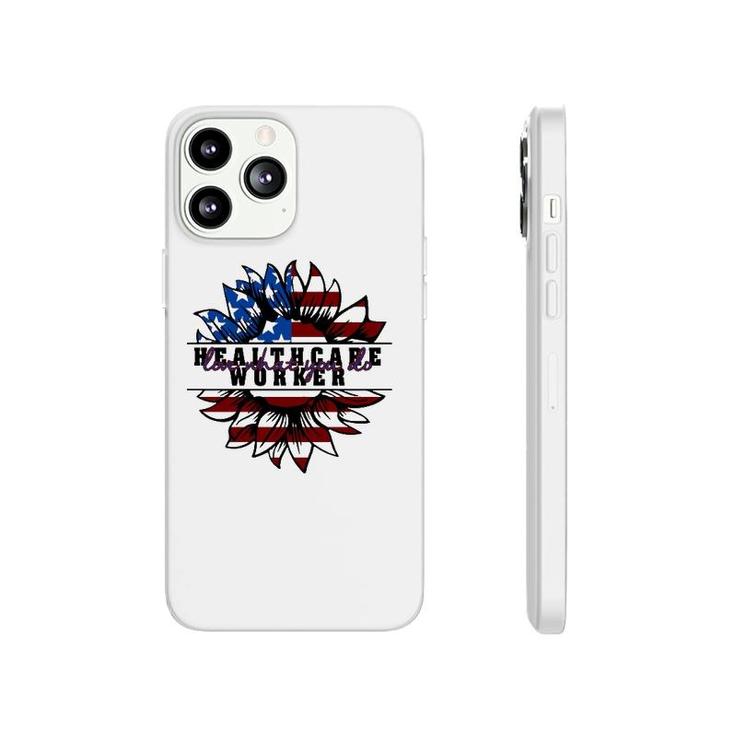Healthcare Worker Gift Love What You Do American Flag Sunflower Patriotic 4Th Of July Phonecase iPhone