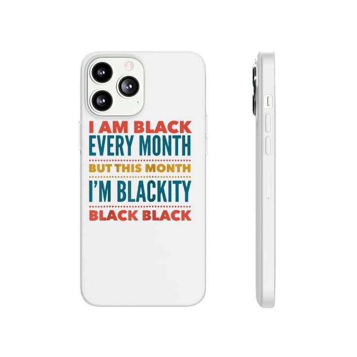 I Am Black Every Month This Month I'm Blackity Black Black  Phonecase iPhone