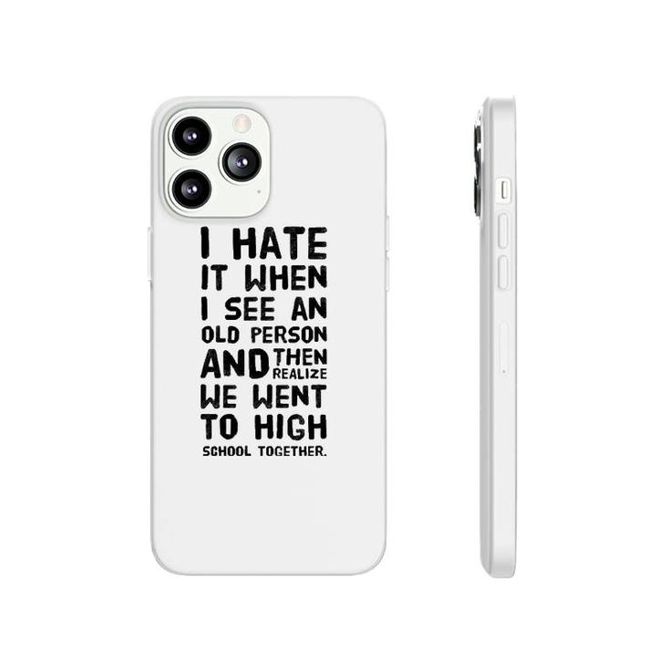 I Hate It When I See An Old Person And Then Realize That We Phonecase iPhone