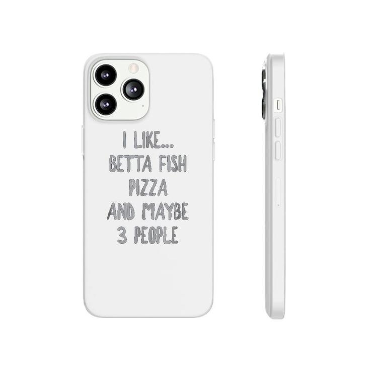 I Like Betta Fish Pizza And Maybe 3 People Phonecase iPhone