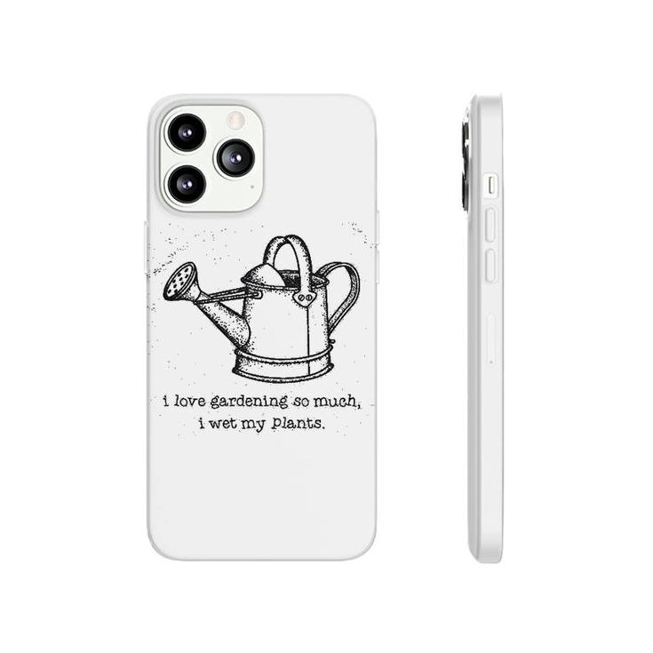 I Love Gardening So Much I Wet My Plants Phonecase iPhone