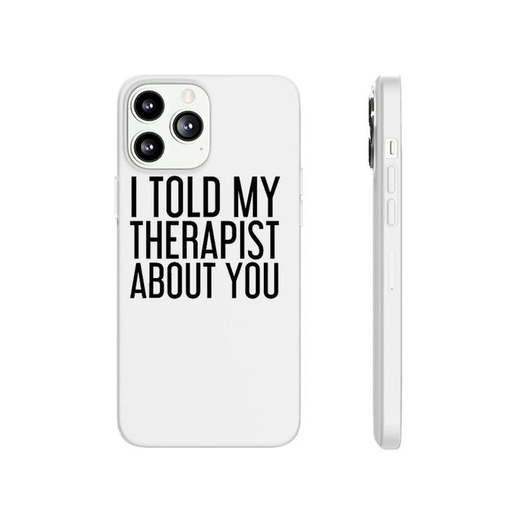 I Told My Therapist About You Funny Gift Therapy Idea Phonecase iPhone
