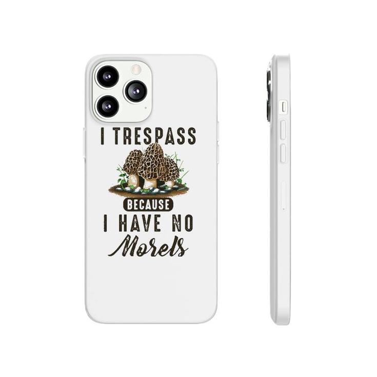 I Trespass Because I Have No Morels Mushroom Hunter Mycology Phonecase iPhone