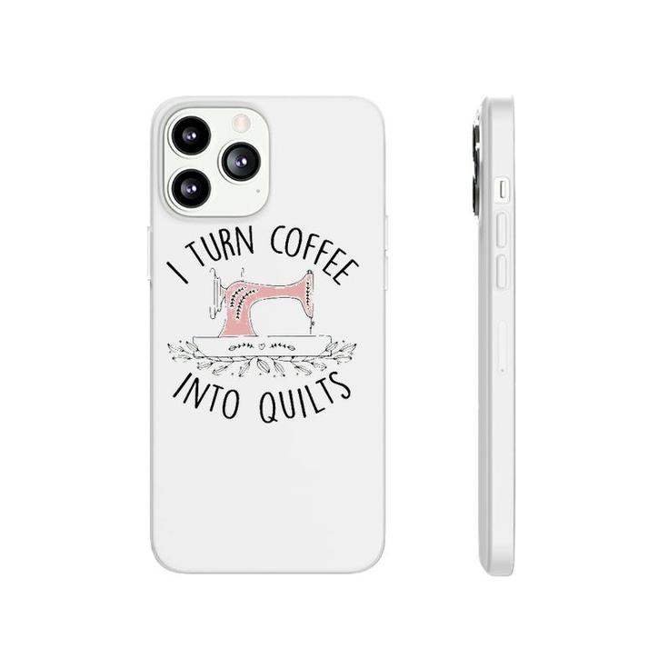 I Turn Coffee Into Quilts Quilting Lover Gift Tailor Sewing Phonecase iPhone