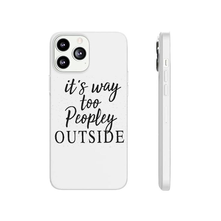 It Is Way Too Peopley Outside Phonecase iPhone